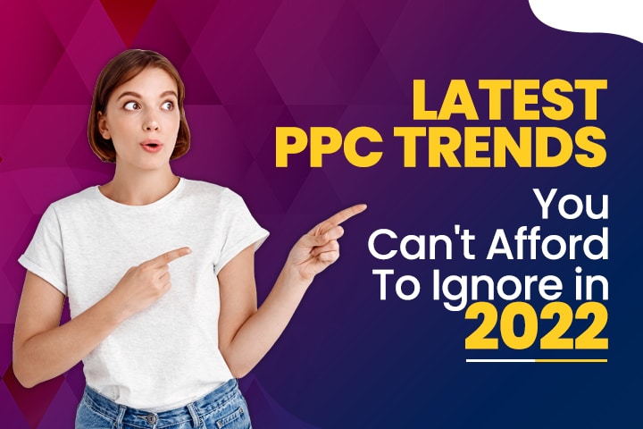 Latest PPC Trends You Can’t Afford To Ignore in 2022